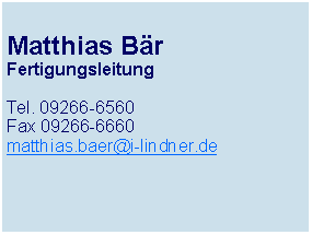 Textfeld: Matthias BrFertigungsleitungTel. 09266-6560Fax 09266-6660matthias.baer@i-lindner.de